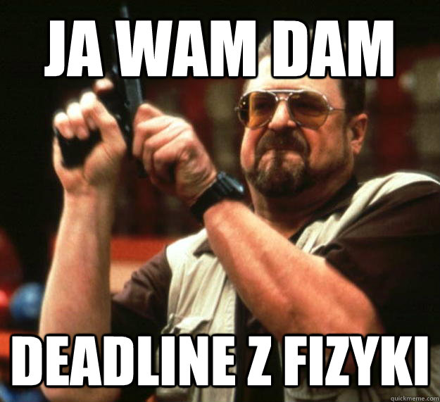 Ja wam dam Deadline z fizyki - Ja wam dam Deadline z fizyki  Angry Walter