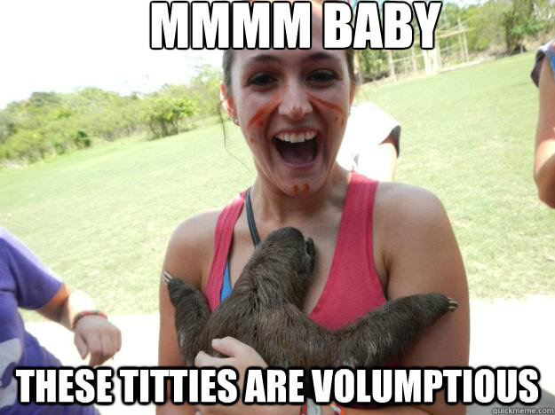 Mmmm baby these titties are volumptious  Pervert sloth
