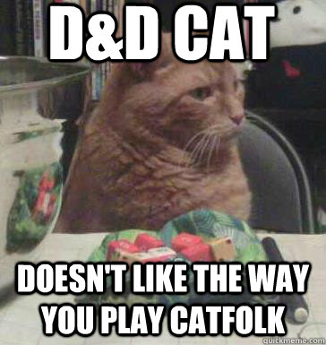 D&D Cat doesn't like the way you play catfolk - D&D Cat doesn't like the way you play catfolk  D&D Cat