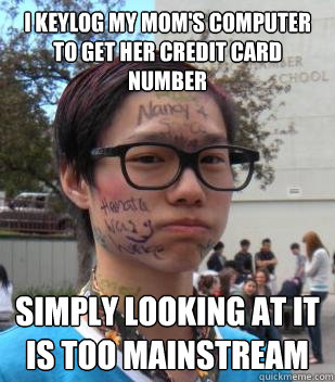 i keylog my mom's computer to get her credit card number simply looking at it is too mainstream  