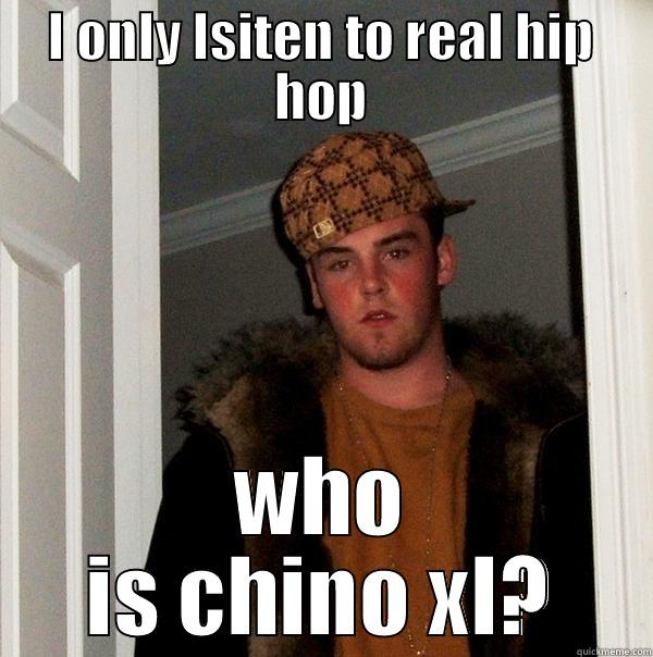 I ONLY LSITEN TO REAL HIP HOP WHO IS CHINO XL? Scumbag Steve