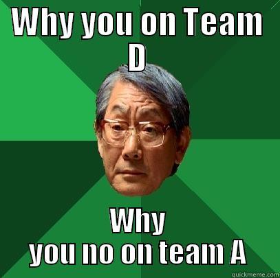 WHY YOU ON TEAM D WHY YOU NO ON TEAM A High Expectations Asian Father