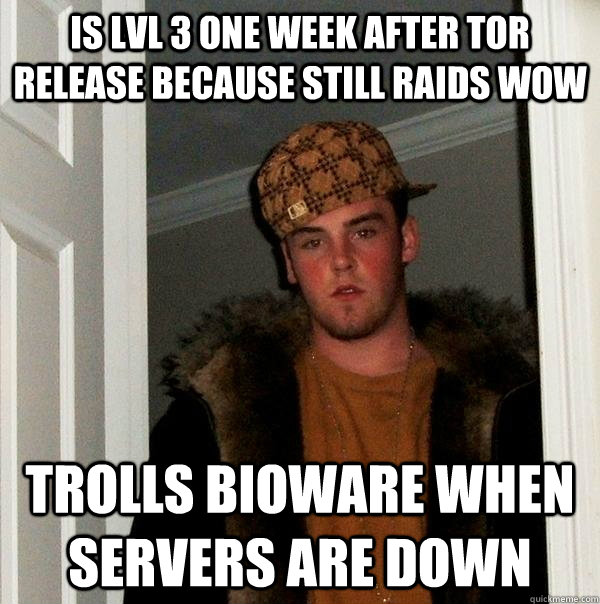 IS LVL 3 ONE WEEK AFTER TOR RELEASE BECAUSE still RAIDS WOW TROLLS BIOWARE WHEN SERVERS ARE DOWN  Scumbag Steve