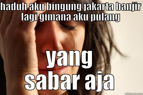 HADUH AKU BINGUNG JAKARTA BANJIR LAGI GIMANA AKU PULANG YANG SABAR AJA First World Problems