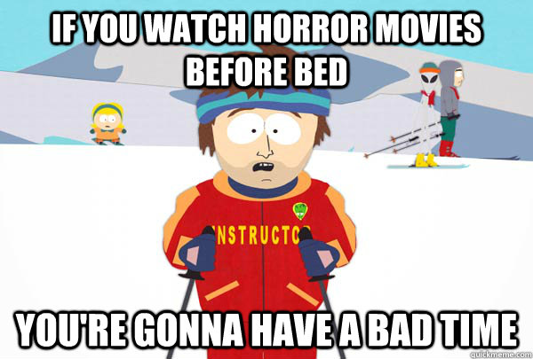 If you watch horror movies before bed You're gonna have a bad time  Super Cool Ski Instructor