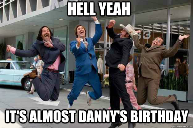 Hell Yeah It's almost danny's birthday  - Hell Yeah It's almost danny's birthday   News Team Assemble Its Friday!!!