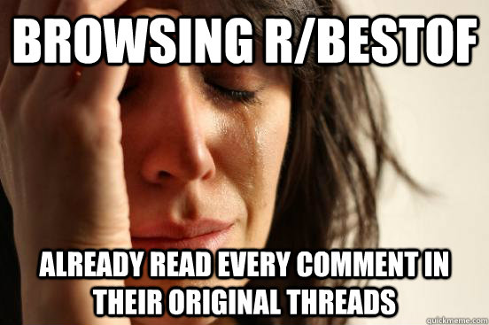 Browsing r/bestof Already read every comment in their original threads  First World Problems