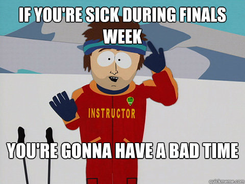 If you're sick during Finals Week You're gonna have a bad time  DNR south park