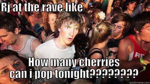 RJ AT THE RAVE LIKE                                    HOW MANY CHERRIES CAN I POP TONIGHT???????? Sudden Clarity Clarence