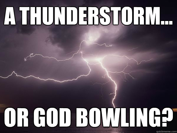 a thunderstorm... or god bowling? - a thunderstorm... or god bowling?  Science vs Supernatural