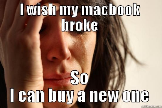 I WISH MY MACBOOK BROKE SO I CAN BUY A NEW ONE First World Problems