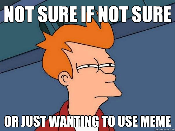 Not sure if not sure or just wanting to use meme  Futurama Fry
