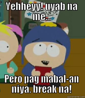 YEHHEYY! UYAB NA ME... PERO PAG MABAL-AN NIYA. BREAK NA! Craig - I would be so happy