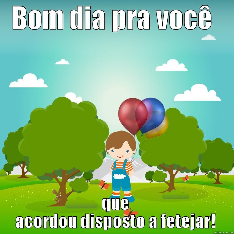 BOM DIA PRA VOCÊ  QUE ACORDOU DISPOSTO A FETEJAR! Misc