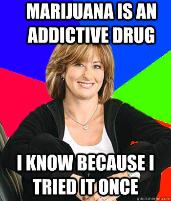 Marijuana is an addictive drug i know because i tried it once  Sheltering Suburban Mom