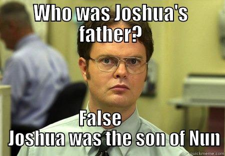 WHO WAS JOSHUA'S FATHER? FALSE         JOSHUA WAS THE SON OF NUN Dwight