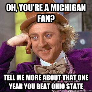 Oh, you're a michigan fan? Tell me more about that one year you beat Ohio State - Oh, you're a michigan fan? Tell me more about that one year you beat Ohio State  Condescending Wonka