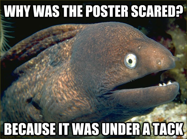 why was the poster scared? because it was under a tack  Bad Joke Eel
