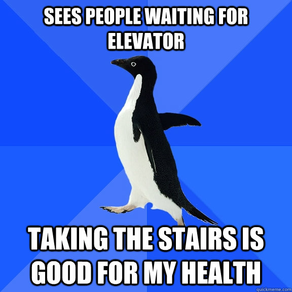 Sees people waiting for elevator taking the stairs is good for my health  Socially Awkward Penguin