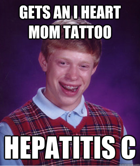 Gets an I heart mom tattoo Hepatitis c  Bad Luck Brian