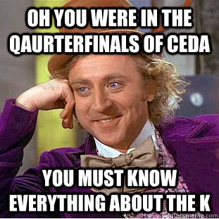 Oh you were in the qaurterfinals of CEDA you must know everything about the K - Oh you were in the qaurterfinals of CEDA you must know everything about the K  Condescending Wonka