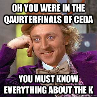 Oh you were in the qaurterfinals of CEDA you must know everything about the K  Condescending Wonka