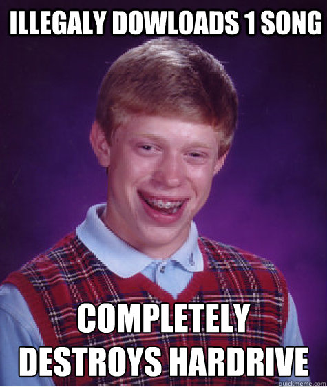 illegaly dowloads 1 song completely destroys hardrive - illegaly dowloads 1 song completely destroys hardrive  Bad Luck Brian