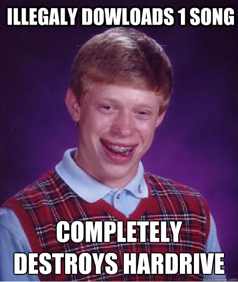 illegaly dowloads 1 song completely destroys hardrive  Bad Luck Brian
