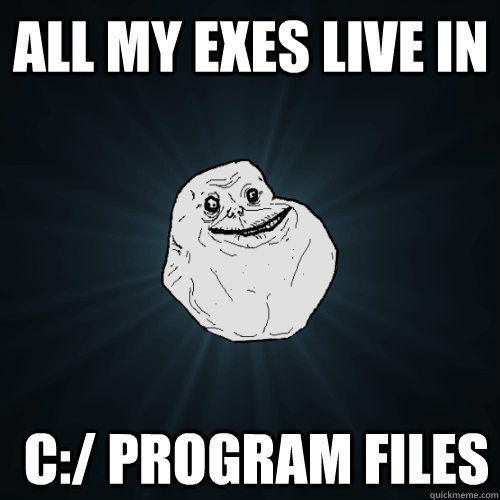 All my exes live in  C:/ Program Files  Forever Alone