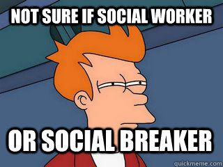 Not sure if Social Worker or Social Breaker  Notsureif