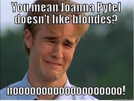 YOU MEAN JOANNA PYTEL DOESN'T LIKE BLONDES? NOOOOOOOOOOOOOOOOOOO! 1990s Problems