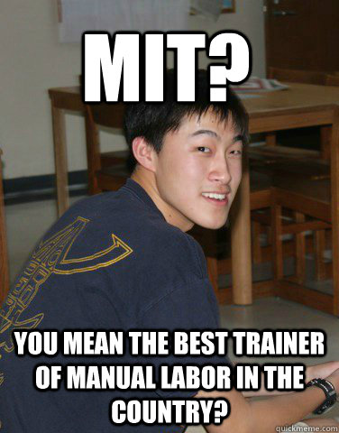 MIT? You mean the best trainer of manual labor in the country? - MIT? You mean the best trainer of manual labor in the country?  Pretentious Peter