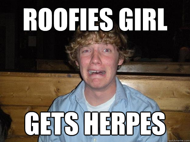 roofies Girl Gets Herpes - roofies Girl Gets Herpes  Rejected Frat Boy