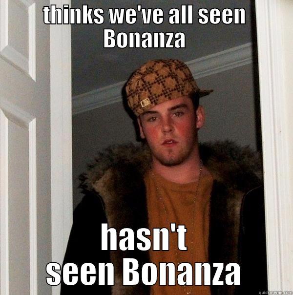 THINKS WE'VE ALL SEEN BONANZA HASN'T SEEN BONANZA Scumbag Steve