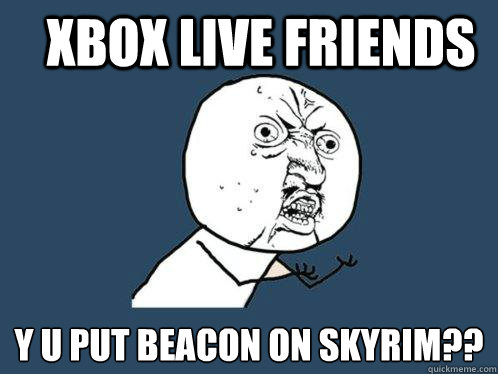 Xbox Live Friends y u put beacon on skyrim??  Y U No