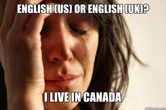 English (US) or English (UK)? I live in Canada   First World Problems