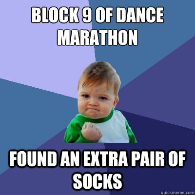 Block 9 of Dance Marathon Found an extra pair of socks  Success Kid