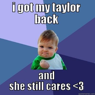 I GOT MY TAYLOR BACK AND SHE STILL CARES <3 Success Kid