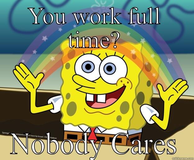 Nobody cares - YOU WORK FULL TIME? NOBODY CARES Nobody Cares