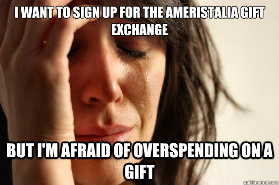 I want to sign up for the Ameristalia gift exchange but I'm afraid of overspending on a gift  First World Problems