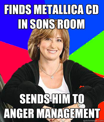 finds metallica cd in sons room sends him to anger management - finds metallica cd in sons room sends him to anger management  Sheltering Suburban Mom