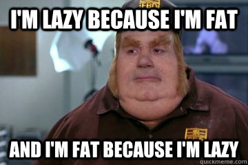 I'm lazy because i'm fat And I'm fat because i'm lazy  Fat Bastard awkward moment