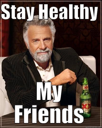 STAY HEALTHY  MY FRIENDS The Most Interesting Man In The World