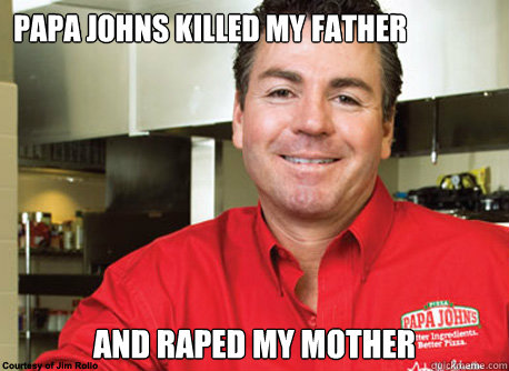 papa johns killed my father and raped my mother  Scumbag John Schnatter