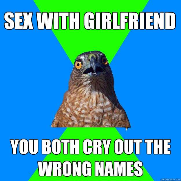 sex with girlfriend you both cry out the wrong names  Hawkward