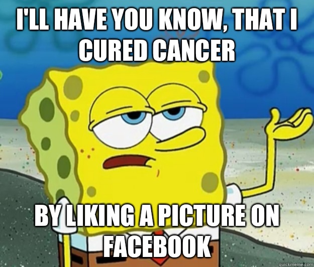 I'll have you know, that I cured cancer By liking a picture on Facebook  - I'll have you know, that I cured cancer By liking a picture on Facebook   Tough Spongebob
