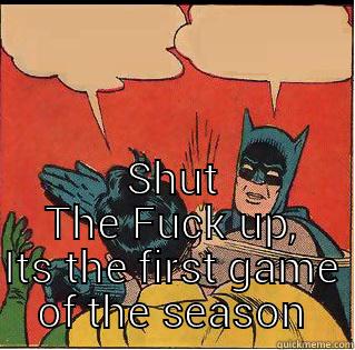  SHUT THE FUCK UP, ITS THE FIRST GAME OF THE SEASON Slappin Batman