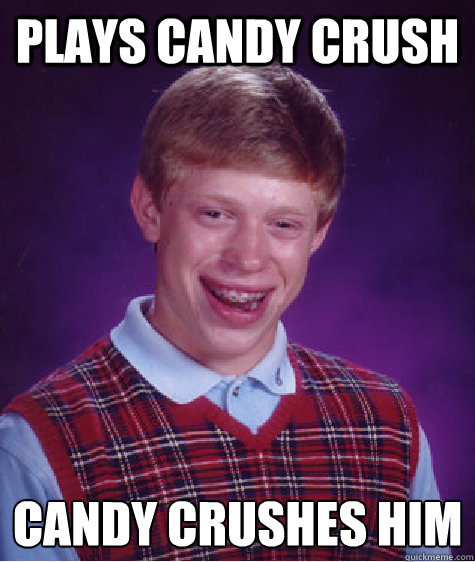 Plays candy crush candy crushes him  Bad Luck Brian
