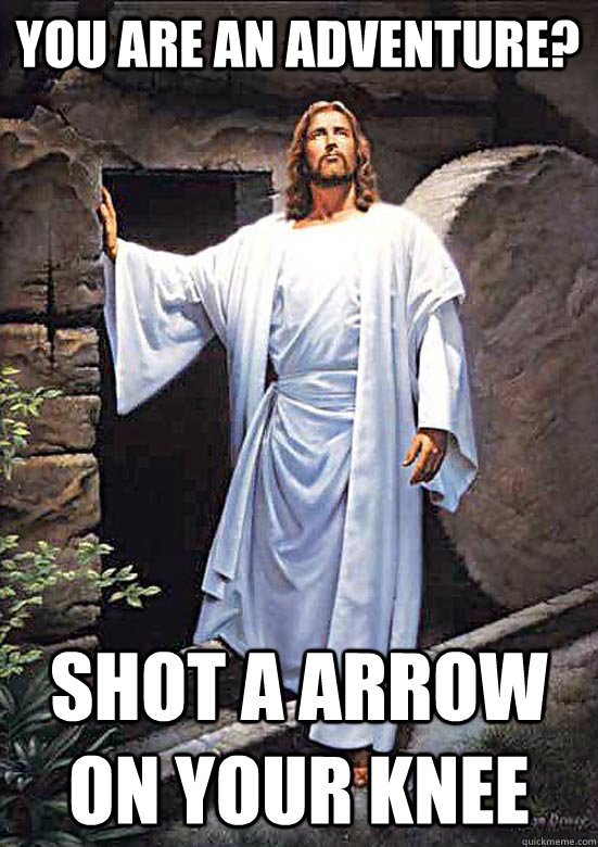 you are an adventure? shot a arrow on your knee  Gamer Jesus