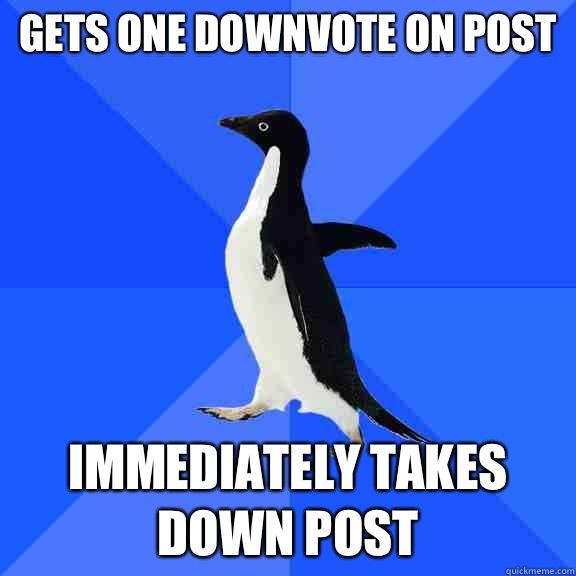 Gets one downvote on post Immediately takes down post  Socially Awkward Penguin